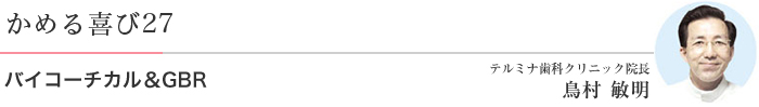 かめる喜び27 バイコーチカル＆GBR テルミナ歯科クリニック院長 鳥村 敏明