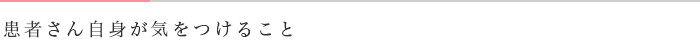 患者さん自身が気をつけること