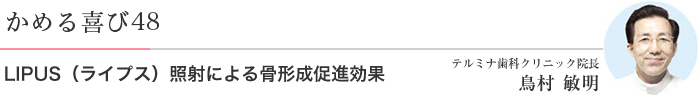 かめる喜び48 ライプス照射による骨形成促進効果 テルミナ歯科クリニック院長 鳥村 敏明