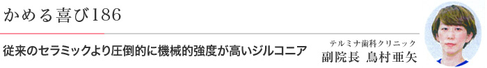 従来のセラミックより圧倒的に機械的強度が高いジルコニア 医）エルザ会 テルミナ歯科クリニック 副院長　鳥村亜矢