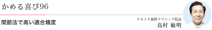 かめる喜び96 間節法で高い適合精度 テルミナ歯科クリニック院長 鳥村 敏明