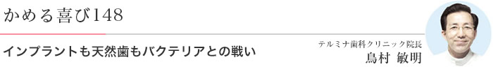 インプラントも天然歯もバクテリアとの戦い 医)エルザ会 テルミナ歯科クリニック 院長 鳥村敏明