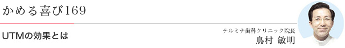 UTMの効果とは 医)エルザ会 テルミナ歯科クリニック 院長 鳥村敏明