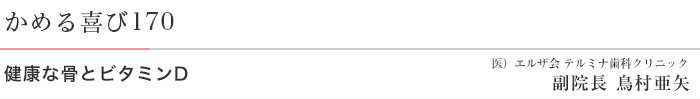 健康な骨とビタミンD 医）エルザ会 テルミナ歯科クリニック 副院長　鳥村亜矢