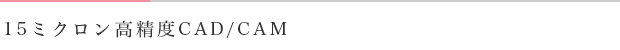 15ミクロン高精度CAD/CAM