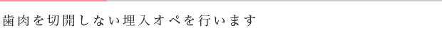 歯肉を切開しない埋入オペを行います