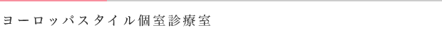 ヨーロッパスタイル個室診療室